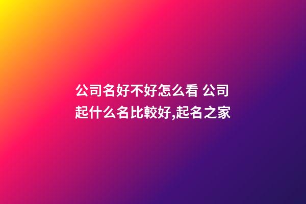 公司名好不好怎么看 公司起什么名比較好,起名之家